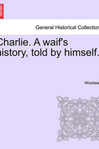 Cover of Charlie. a Waif's History, Told by Himself.