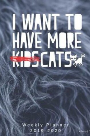 Cover of I Want To Have More Kids Cats Weekly Planner 2019-2020