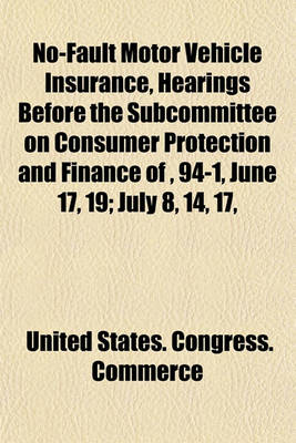 Book cover for No-Fault Motor Vehicle Insurance, Hearings Before the Subcommittee on Consumer Protection and Finance Of, 94-1, June 17, 19; July 8, 14, 17,