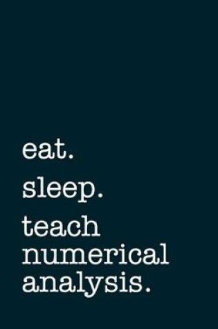 Cover of eat. sleep. teach numerical analysis. - Lined Notebook