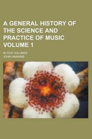 Cover of A General History of the Science and Practice of Music; In Five Volumes Volume 1