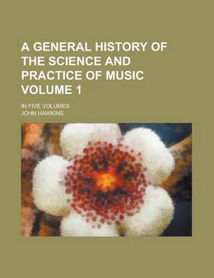 Book cover for A General History of the Science and Practice of Music; In Five Volumes Volume 1