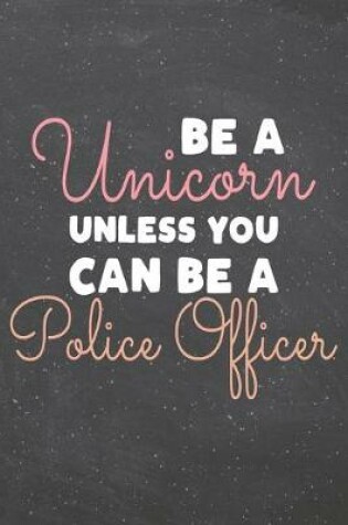 Cover of Be a Unicorn Unless You Can Be a Police Officer