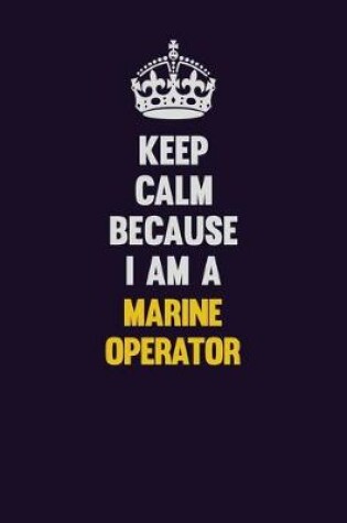 Cover of Keep Calm Because I Am A Marine Operator