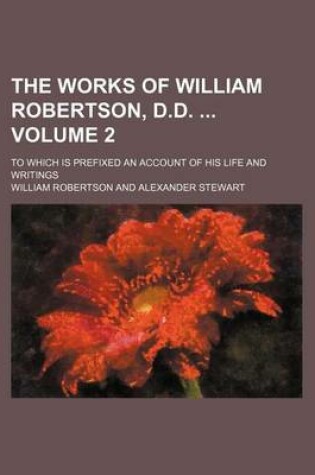 Cover of The Works of William Robertson, D.D. Volume 2; To Which Is Prefixed an Account of His Life and Writings