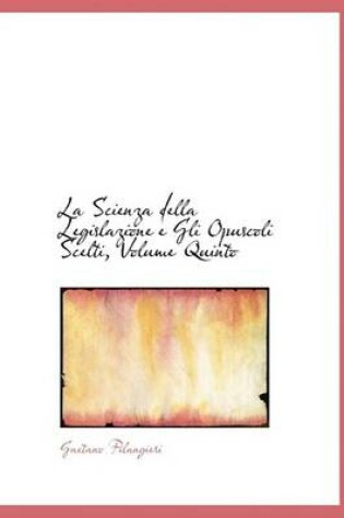 Cover of La Scienza Della Legislazione E Gli Opuscoli Scelti, Volume Quinto