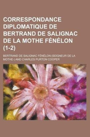 Cover of Correspondance Diplomatique de Bertrand de Salignac de La Mothe Fenelon (1-2)