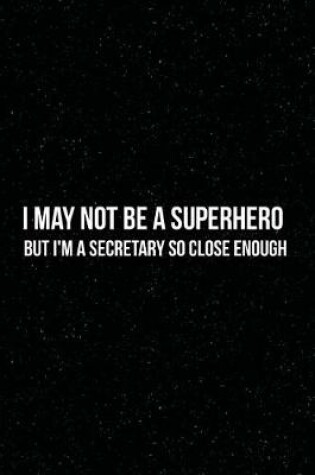 Cover of I May Not Be a Superhero But I'm A Secretary So Close Enough