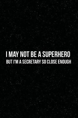 Book cover for I May Not Be a Superhero But I'm A Secretary So Close Enough
