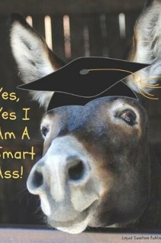 Cover of Yes, Yes I am a smart ass!