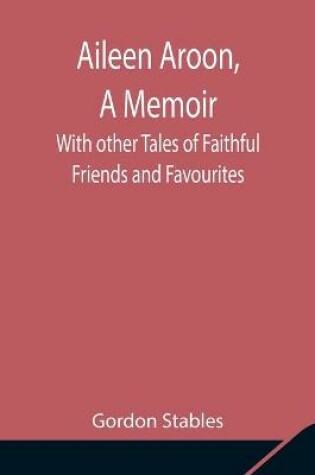 Cover of Aileen Aroon, A Memoir; With other Tales of Faithful Friends and Favourites