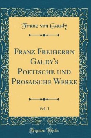 Cover of Franz Freiherrn Gaudy's Poetische Und Prosaische Werke, Vol. 1 (Classic Reprint)