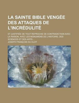 Book cover for La Sainte Bible Vengee Des Attaques de L'Incredulite; Et Justifiee de Tout Reproche de Contradiction Avec La Raison, Avec Les Monumens de L'Histoire,