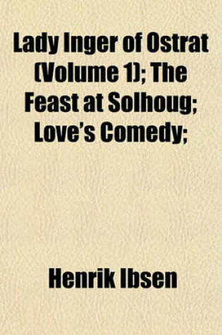 Cover of Lady Inger of Ostrat (Volume 1); The Feast at Solhoug; Love's Comedy;