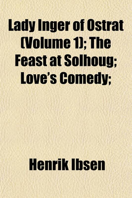 Book cover for Lady Inger of Ostrat (Volume 1); The Feast at Solhoug; Love's Comedy;