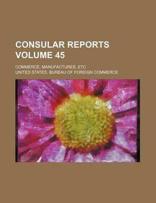 Book cover for Consular Reports Volume 45; Commerce, Manufactures, Etc