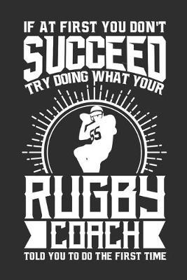 Book cover for If At First You Don't Succeed Try Doing What Your Rugby Coach Told You To Do The First Time