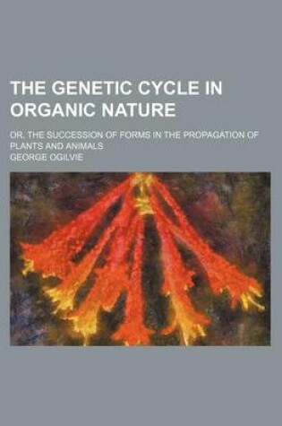 Cover of The Genetic Cycle in Organic Nature; Or, the Succession of Forms in the Propagation of Plants and Animals