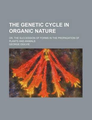 Book cover for The Genetic Cycle in Organic Nature; Or, the Succession of Forms in the Propagation of Plants and Animals