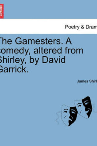 Cover of The Gamesters. a Comedy, Altered from Shirley, by David Garrick.