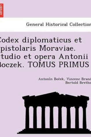 Cover of Codex Diplomaticus Et Epistolaris Moraviae. Studio Et Opera Antonii Boczek. Tomus Primus