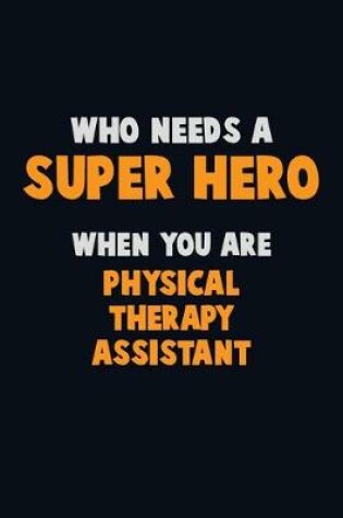 Cover of Who Need A SUPER HERO, When You Are Physical Therapy assistant