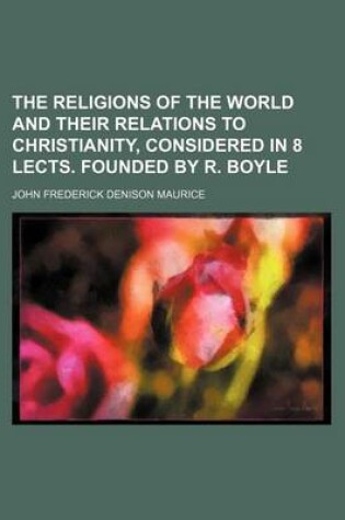 Cover of The Religions of the World and Their Relations to Christianity, Considered in 8 Lects. Founded by R. Boyle