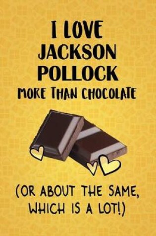 Cover of I Love Jackson Pollock More Than Chocolate (Or About The Same, Which Is A Lot!)