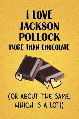 Book cover for I Love Jackson Pollock More Than Chocolate (Or About The Same, Which Is A Lot!)