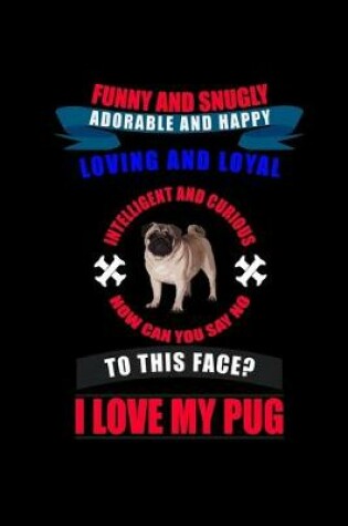 Cover of Funny and Snugly Adorable and Happy Loving and Loyal to this face? I Love my Pug