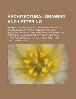 Book cover for Architectural Drawing and Lettering; A Manual of Practical Instruction in the Art of Drafting and Lettering for Architectural Purposes, Including the Principles of Shading and Rendering, and Practical Exercises in Design