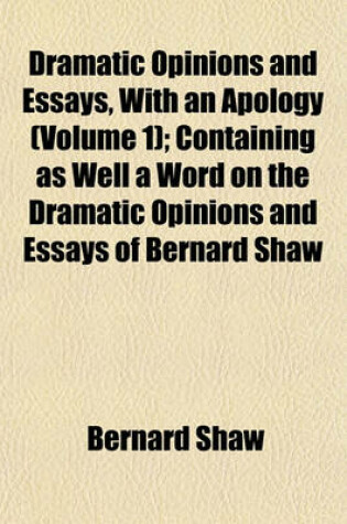 Cover of Dramatic Opinions and Essays, with an Apology (Volume 1); Containing as Well a Word on the Dramatic Opinions and Essays of Bernard Shaw