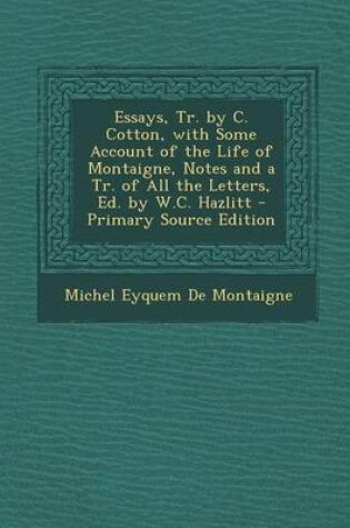 Cover of Essays, Tr. by C. Cotton, with Some Account of the Life of Montaigne, Notes and a Tr. of All the Letters, Ed. by W.C. Hazlitt - Primary Source Edition
