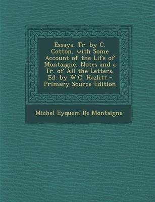 Book cover for Essays, Tr. by C. Cotton, with Some Account of the Life of Montaigne, Notes and a Tr. of All the Letters, Ed. by W.C. Hazlitt - Primary Source Edition