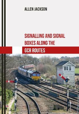 Book cover for Signalling and Signal Boxes along the GCR Routes