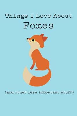 Book cover for Things I Love about Foxes (and Other Less Important Stuff)