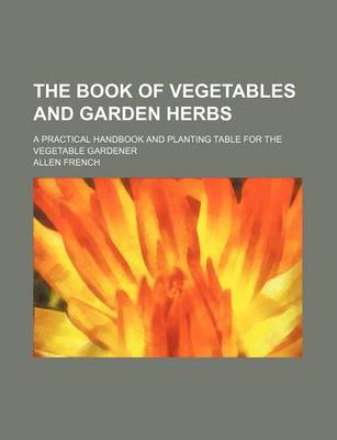 Book cover for The Book of Vegetables and Garden Herbs; A Practical Handbook and Planting Table for the Vegetable Gardener