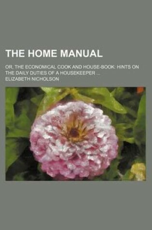 Cover of The Home Manual; Or, the Economical Cook and House-Book Hints on the Daily Duties of a Housekeeper