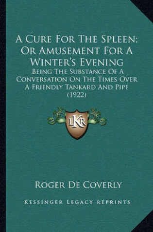 Cover of A Cure for the Spleen; Or Amusement for a Winter's Evening a Cure for the Spleen; Or Amusement for a Winter's Evening