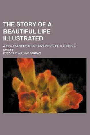 Cover of The Story of a Beautiful Life Illustrated; A New Twentieth Century Edition of the Life of Christ