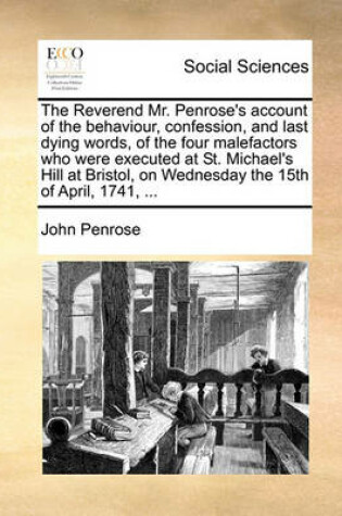 Cover of The Reverend Mr. Penrose's Account of the Behaviour, Confession, and Last Dying Words, of the Four Malefactors Who Were Executed at St. Michael's Hill at Bristol, on Wednesday the 15th of April, 1741, ...