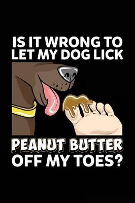 Book cover for Is It Wrong To Let My Dog Lick Peanut Butter Off My Toes?