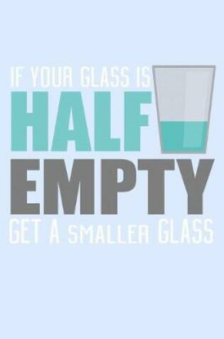 Cover of If Your Glass Is Half Empty Get A Smaller Glass