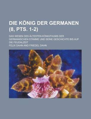 Book cover for Die Konig Der Germanen; Das Wesen Des Altesten Konigthums Der Germanischen Stamme Und Seine Geschichte Bis Auf Die Feudalzeit (8, Pts. 1-2 )
