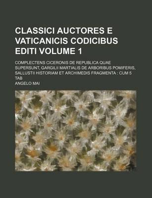 Book cover for Classici Auctores E Vaticanicis Codicibus Editi Volume 1; Complectens Ciceronis de Republica Quae Supersunt, Gargilii Martialis de Arboribus Pomiferis, Sallustii Historiam Et Archimedis Fragmenta