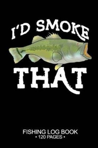 Cover of I'd Smoke That Fishing Log Book 120 Pages