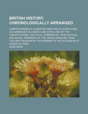 Book cover for British History, Chronologically Arranged; Comprehending a Classified Analysis of Events and Occurrences in Church and State; And of the Constitutional, Political, Commercial, Intellectual, and Social Progress of the United Kingdom, from