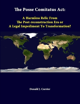 Book cover for The Posse Comitatus Act: A Harmless Relic from the Post-Reconstruction Era or A Legal Impediment to Transformation?