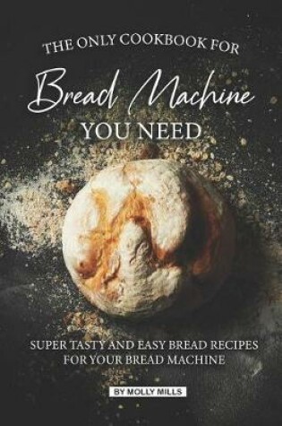 Cover of The Only Cookbook for Bread Machine you Need