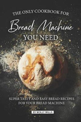Book cover for The Only Cookbook for Bread Machine you Need